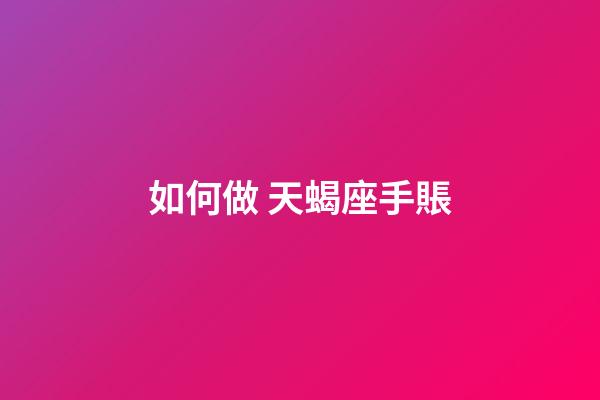 如何做 天蝎座手賬-第1張-星座運勢-玄機派